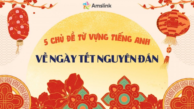 TRỌN BỘ 5 CHỦ ĐỀ TỪ VỰNG TIẾNG ANH VỀ NGÀY TẾT NGUYÊN ĐÁN
